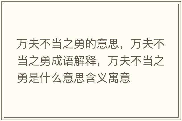 萬(wàn)夫不當之勇的意思，萬(wàn)夫不當之勇成語(yǔ)解釋?zhuān)f(wàn)夫不當之勇是什么意思含義寓意