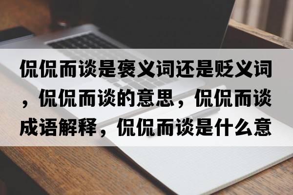 侃侃而談是褒義詞還是貶義詞，侃侃而談的意思，侃侃而談成語(yǔ)解釋?zhuān)┵┒勈鞘裁匆馑己x寓意