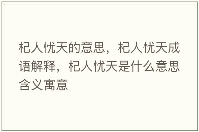 杞人憂(yōu)天的意思，杞人憂(yōu)天成語(yǔ)解釋?zhuān)饺藨n(yōu)天是什么意思含義寓意