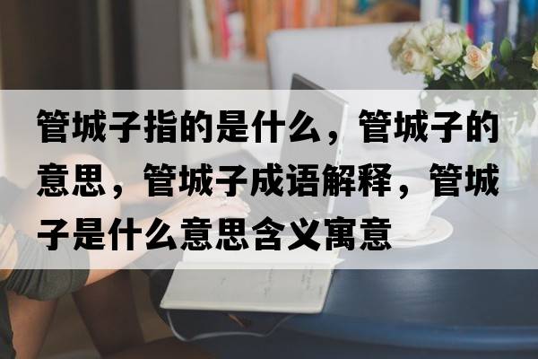 管城子指的是什么，管城子的意思，管城子成語(yǔ)解釋?zhuān)艹亲邮鞘裁匆馑己x寓意