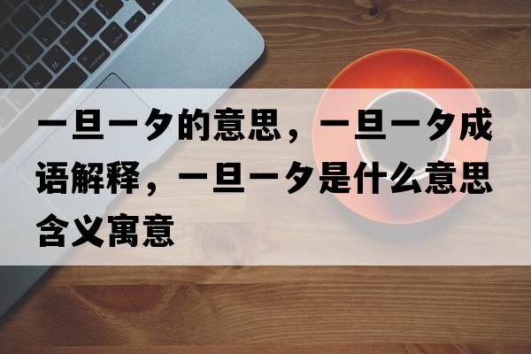 一旦一夕的意思，一旦一夕成語(yǔ)解釋?zhuān)坏┮幌κ鞘裁匆馑己x寓意