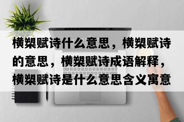 橫槊賦詩(shī)什么意思，橫槊賦詩(shī)的意思，橫槊賦詩(shī)成語(yǔ)解釋?zhuān)瑱M槊賦詩(shī)是什么意思含義寓意