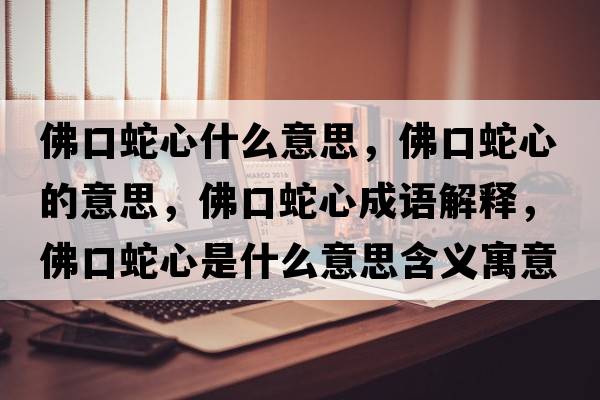 佛口蛇心什么意思，佛口蛇心的意思，佛口蛇心成語(yǔ)解釋?zhuān)鹂谏咝氖鞘裁匆馑己x寓意