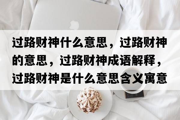 過(guò)路財神什么意思，過(guò)路財神的意思，過(guò)路財神成語(yǔ)解釋?zhuān)^(guò)路財神是什么意思含義寓意