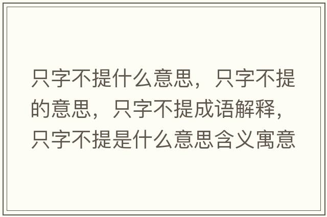 只字不提什么意思，只字不提的意思，只字不提成語(yǔ)解釋?zhuān)蛔植惶崾鞘裁匆馑己x寓意