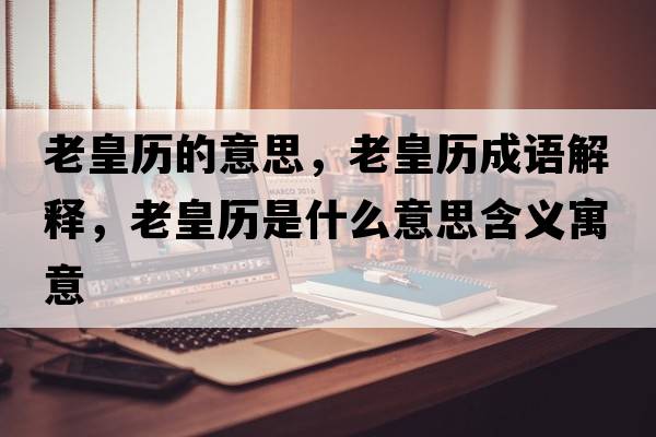 老皇歷的意思，老皇歷成語(yǔ)解釋?zhuān)匣蕷v是什么意思含義寓意