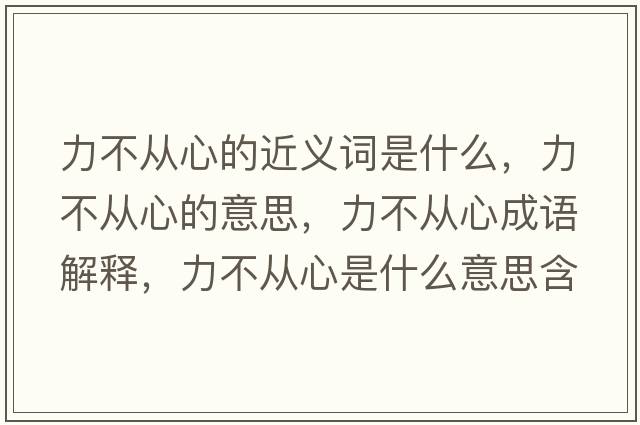 力不從心的近義詞是什么，力不從心的意思，力不從心成語(yǔ)解釋?zhuān)Σ粡男氖鞘裁匆馑己x寓意