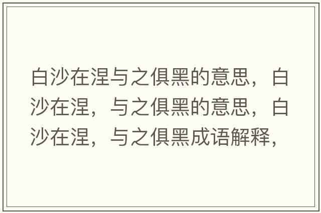 白沙在涅與之俱黑的意思，白沙在涅，與之俱黑的意思，白沙在涅，與之俱黑成語(yǔ)解釋?zhuān)咨吃谀?，與之俱黑是什么意思含義寓意