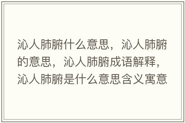 沁人肺腑什么意思，沁人肺腑的意思，沁人肺腑成語(yǔ)解釋?zhuān)呷朔胃鞘裁匆馑己x寓意
