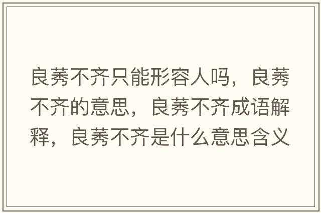 良莠不齊只能形容人嗎，良莠不齊的意思，良莠不齊成語(yǔ)解釋?zhuān)驾积R是什么意思含義寓意