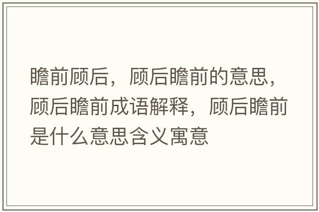 瞻前顧后，顧后瞻前的意思，顧后瞻前成語(yǔ)解釋?zhuān)櫤笳扒笆鞘裁匆馑己x寓意