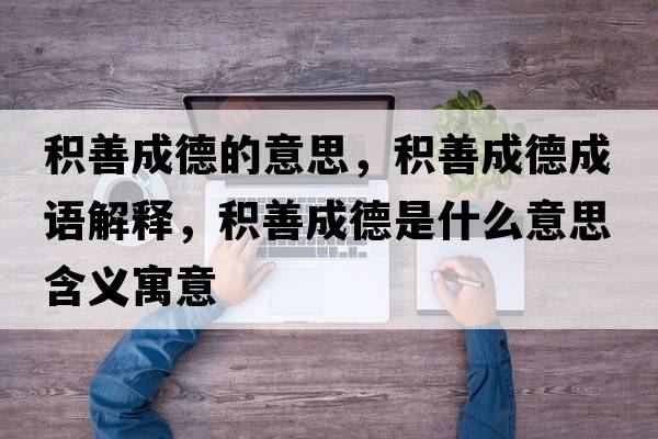 積善成德的意思，積善成德成語(yǔ)解釋?zhuān)e善成德是什么意思含義寓意