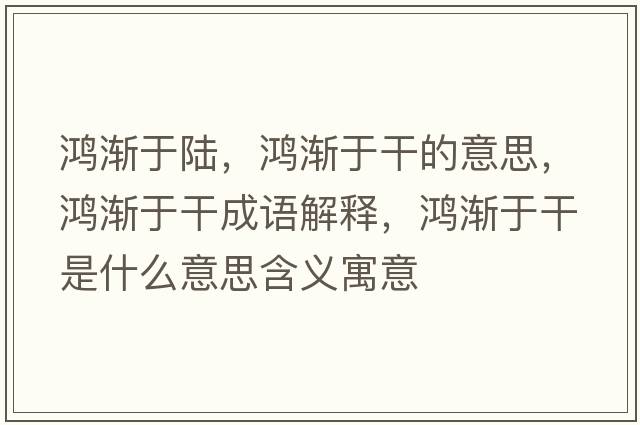 鴻漸于陸，鴻漸于干的意思，鴻漸于干成語(yǔ)解釋?zhuān)櫇u于干是什么意思含義寓意