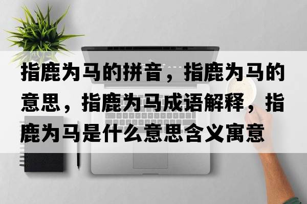指鹿為馬的拼音，指鹿為馬的意思，指鹿為馬成語(yǔ)解釋?zhuān)嘎篂轳R是什么意思含義寓意