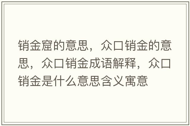 銷(xiāo)金窟的意思，眾口銷(xiāo)金的意思，眾口銷(xiāo)金成語(yǔ)解釋?zhuān)娍阡N(xiāo)金是什么意思含義寓意