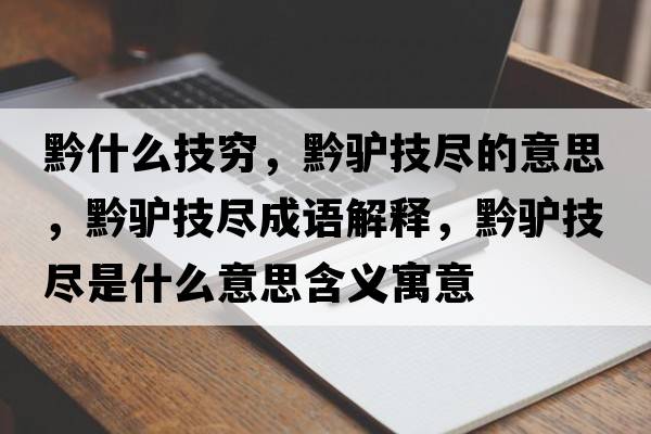 黔什么技窮，黔驢技盡的意思，黔驢技盡成語(yǔ)解釋?zhuān)H技盡是什么意思含義寓意