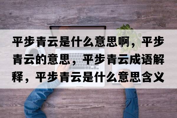 平步青云是什么意思啊，平步青云的意思，平步青云成語(yǔ)解釋?zhuān)讲角嘣剖鞘裁匆馑己x寓意