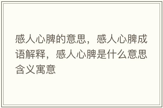 感人心脾的意思，感人心脾成語(yǔ)解釋?zhuān)腥诵钠⑹鞘裁匆馑己x寓意