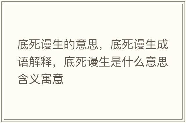 底死謾生的意思，底死謾生成語(yǔ)解釋?zhuān)姿乐櫳鞘裁匆馑己x寓意