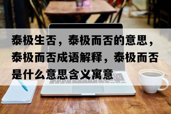 泰極生否，泰極而否的意思，泰極而否成語(yǔ)解釋?zhuān)O而否是什么意思含義寓意