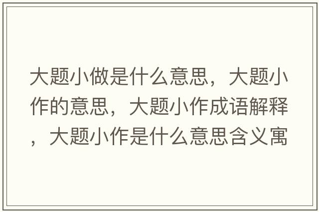 大題小做是什么意思，大題小作的意思，大題小作成語(yǔ)解釋?zhuān)箢}小作是什么意思含義寓意
