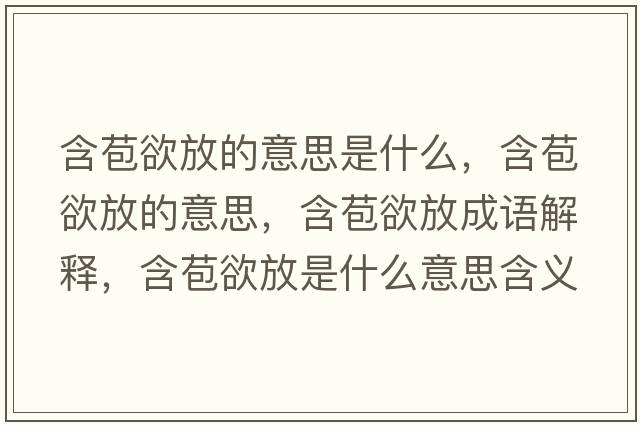 含苞欲放的意思是什么，含苞欲放的意思，含苞欲放成語(yǔ)解釋?zhuān)攀鞘裁匆馑己x寓意