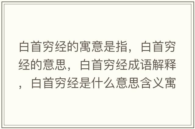 白首窮經(jīng)的寓意是指，白首窮經(jīng)的意思，白首窮經(jīng)成語(yǔ)解釋?zhuān)资赘F經(jīng)是什么意思含義寓意