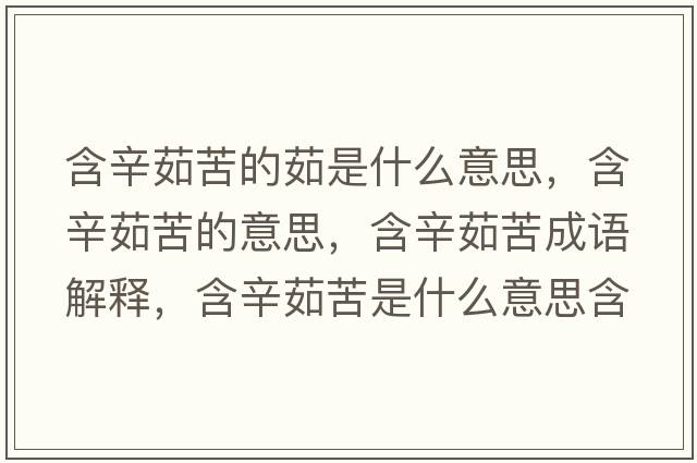 含辛茹苦的茹是什么意思，含辛茹苦的意思，含辛茹苦成語(yǔ)解釋?zhuān)寥憧嗍鞘裁匆馑己x寓意