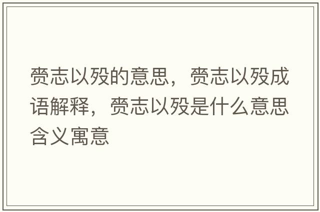赍志以歿的意思，赍志以歿成語(yǔ)解釋?zhuān)逯疽詺{是什么意思含義寓意