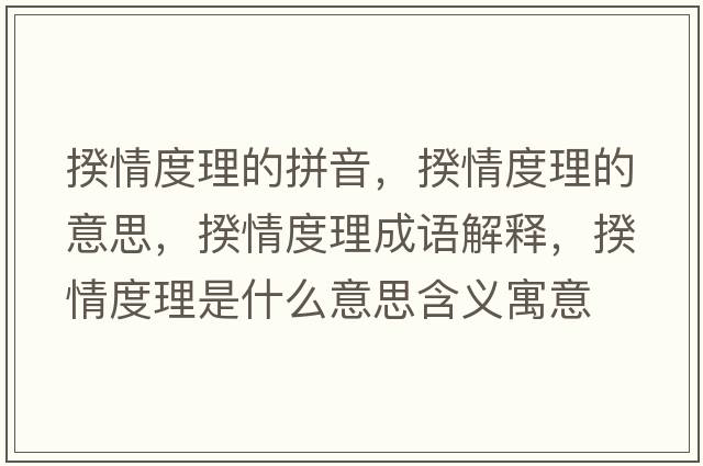 揆情度理的拼音，揆情度理的意思，揆情度理成語(yǔ)解釋?zhuān)袂槎壤硎鞘裁匆馑己x寓意