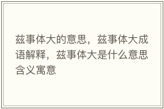 茲事體大的意思，茲事體大成語(yǔ)解釋?zhuān)澥麦w大是什么意思含義寓意