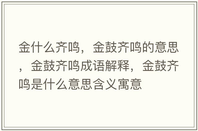 金什么齊鳴，金鼓齊鳴的意思，金鼓齊鳴成語(yǔ)解釋?zhuān)鸸凝R鳴是什么意思含義寓意
