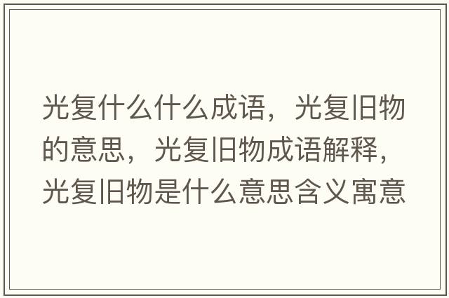 光復什么什么成語(yǔ)，光復舊物的意思，光復舊物成語(yǔ)解釋?zhuān)鈴团f物是什么意思含義寓意