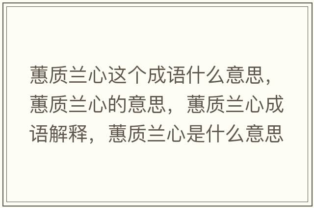 蕙質(zhì)蘭心這個(gè)成語(yǔ)什么意思，蕙質(zhì)蘭心的意思，蕙質(zhì)蘭心成語(yǔ)解釋?zhuān)ベ|(zhì)蘭心是什么意思含義寓意