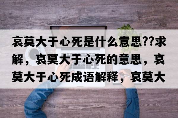 哀莫大于心死是什么意思??求解，哀莫大于心死的意思，哀莫大于心死成語(yǔ)解釋?zhuān)笥谛乃朗鞘裁匆馑己x寓意