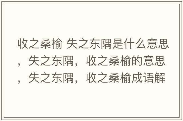 收之桑榆 失之東隅是什么意思，失之東隅，收之桑榆的意思，失之東隅，收之桑榆成語(yǔ)解釋?zhuān)е畺|隅，收之桑榆是什么意思含義寓意