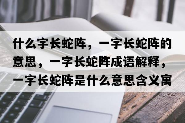 什么字長(cháng)蛇陣，一字長(cháng)蛇陣的意思，一字長(cháng)蛇陣成語(yǔ)解釋?zhuān)蛔珠L(cháng)蛇陣是什么意思含義寓意