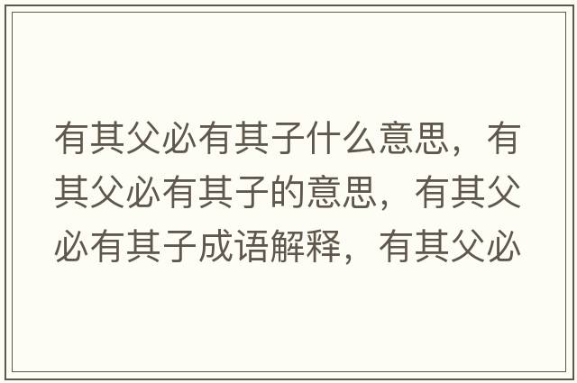 有其父必有其子什么意思，有其父必有其子的意思，有其父必有其子成語(yǔ)解釋?zhuān)衅涓副赜衅渥邮鞘裁匆馑己x寓意