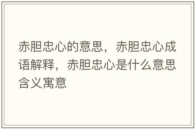 赤膽忠心的意思，赤膽忠心成語(yǔ)解釋?zhuān)嗄懼倚氖鞘裁匆馑己x寓意