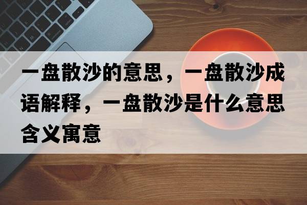 一盤(pán)散沙的意思，一盤(pán)散沙成語(yǔ)解釋?zhuān)槐P(pán)散沙是什么意思含義寓意