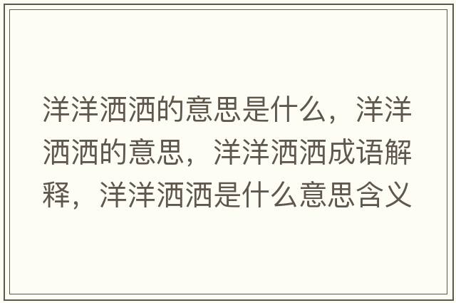 洋洋灑灑的意思是什么，洋洋灑灑的意思，洋洋灑灑成語(yǔ)解釋?zhuān)笱鬄⑹鞘裁匆馑己x寓意