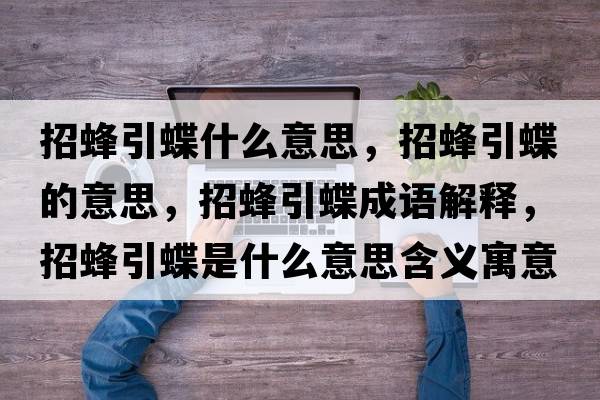 招蜂引蝶什么意思，招蜂引蝶的意思，招蜂引蝶成語(yǔ)解釋?zhuān)蟹湟鞘裁匆馑己x寓意