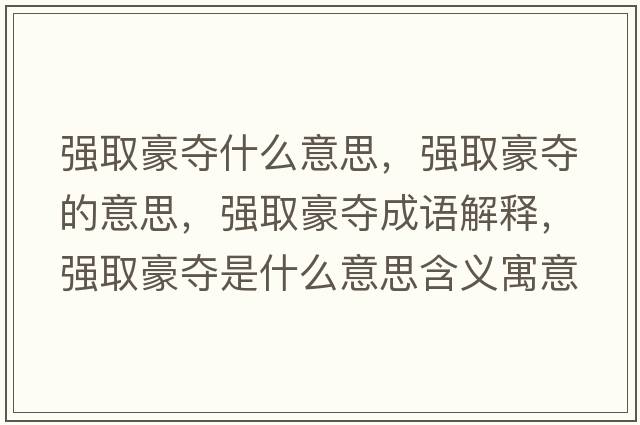 強取豪奪什么意思，強取豪奪的意思，強取豪奪成語(yǔ)解釋?zhuān)瑥娙『缞Z是什么意思含義寓意