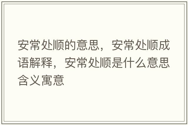 安常處順的意思，安常處順成語(yǔ)解釋?zhuān)渤Ｌ庬樖鞘裁匆馑己x寓意