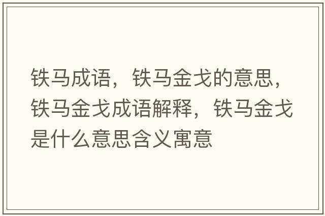 鐵馬成語(yǔ)，鐵馬金戈的意思，鐵馬金戈成語(yǔ)解釋?zhuān)F馬金戈是什么意思含義寓意