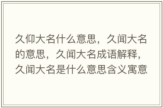 久仰大名什么意思，久聞大名的意思，久聞大名成語(yǔ)解釋?zhuān)寐劥竺鞘裁匆馑己x寓意