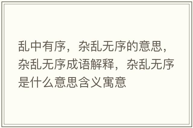 亂中有序，雜亂無(wú)序的意思，雜亂無(wú)序成語(yǔ)解釋?zhuān)s亂無(wú)序是什么意思含義寓意