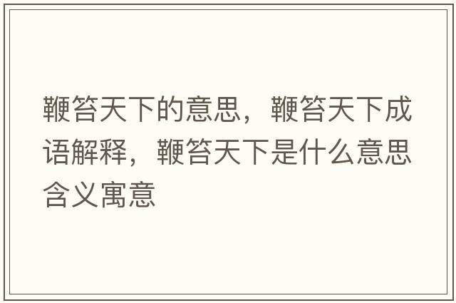 鞭笞天下的意思，鞭笞天下成語(yǔ)解釋?zhuān)摅滋煜率鞘裁匆馑己x寓意