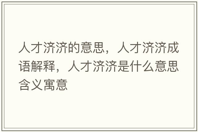 人才濟濟的意思，人才濟濟成語(yǔ)解釋?zhuān)瞬艥鷿鞘裁匆馑己x寓意