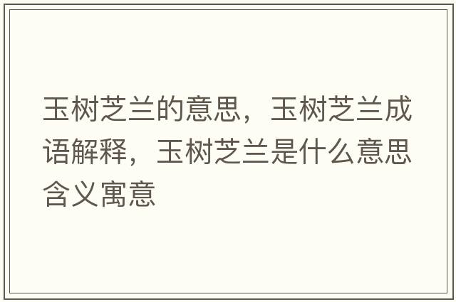 玉樹(shù)芝蘭的意思，玉樹(shù)芝蘭成語(yǔ)解釋?zhuān)駱?shù)芝蘭是什么意思含義寓意